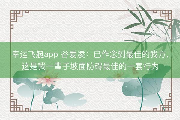 幸运飞艇app 谷爱凌：已作念到最佳的我方，这是我一辈子坡面防碍最佳的一套行为