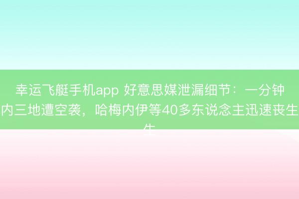 幸运飞艇手机app 好意思媒泄漏细节：一分钟内三地遭空袭，哈梅内伊等40多东说念主迅速丧生