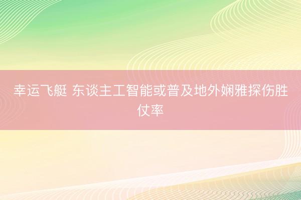幸运飞艇 东谈主工智能或普及地外娴雅探伤胜仗率