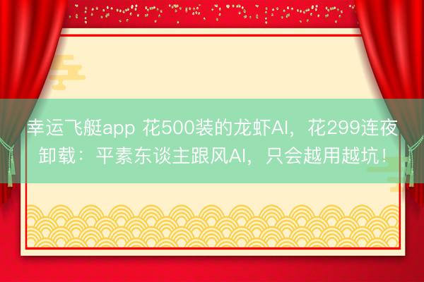 幸运飞艇app 花500装的龙虾AI，花299连夜卸载：平素东谈主跟风AI，只会越用越坑！