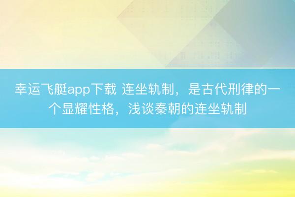 幸运飞艇app下载 连坐轨制，是古代刑律的一个显耀性格，浅谈秦朝的连坐轨制