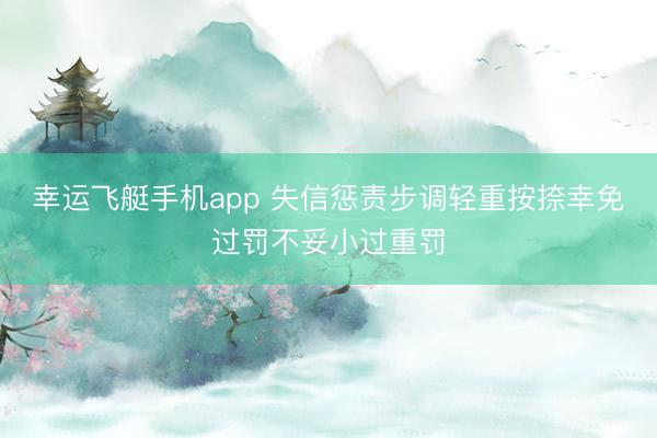 幸运飞艇手机app 失信惩责步调轻重按捺幸免过罚不妥小过重罚
