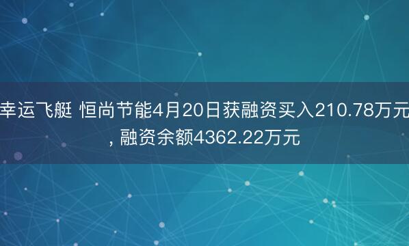 幸运飞艇 恒尚节能4月20日获融资买入210.78万元, 融资余额4362.22万元