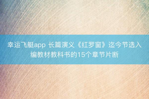 幸运飞艇app 长篇演义《红罗窗》迄今节选入编教材教科书的15个章节片断