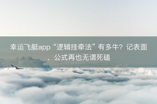 幸运飞艇app “逻辑挂牵法” 有多牛？记表面、公式再也无谓死磕