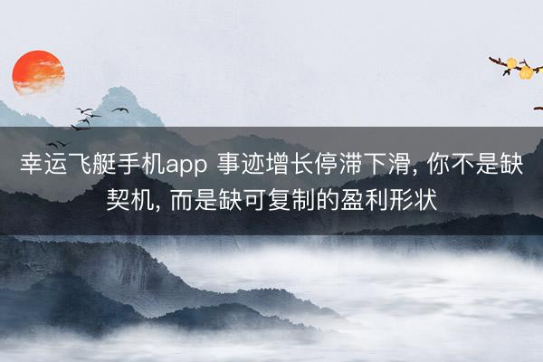幸运飞艇手机app 事迹增长停滞下滑, 你不是缺契机, 而是缺可复制的盈利形状