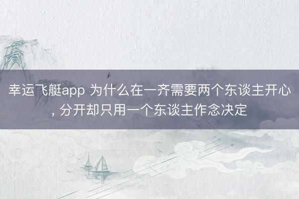 幸运飞艇app 为什么在一齐需要两个东谈主开心, 分开却只用一个东谈主作念决定